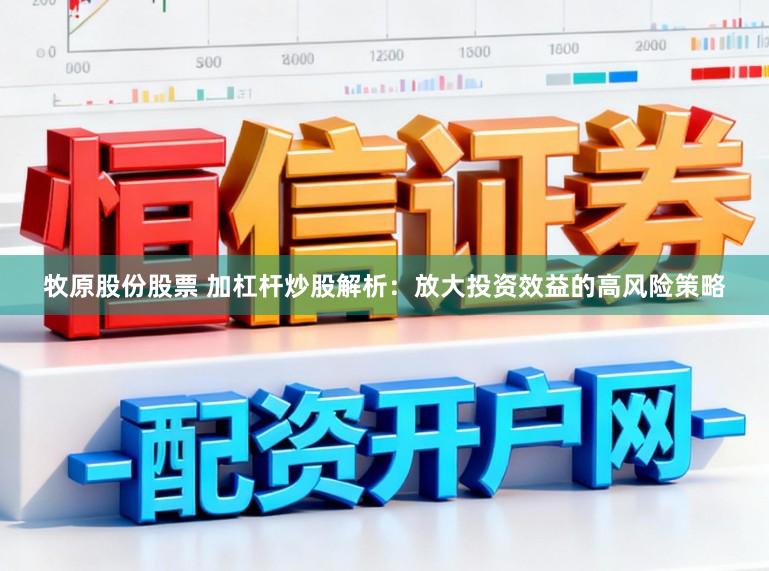 牧原股份股票 加杠杆炒股解析：放大投资效益的高风险策略