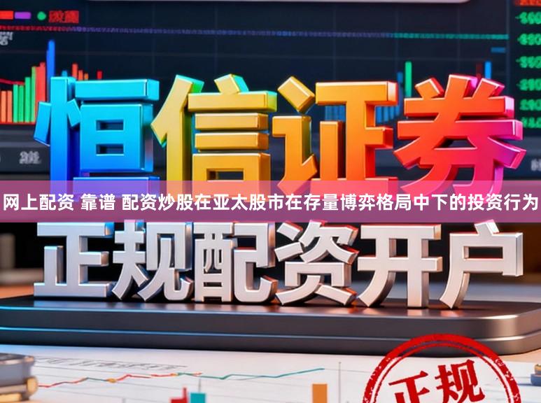 网上配资 靠谱 配资炒股在亚太股市在存量博弈格局中下的投资行为