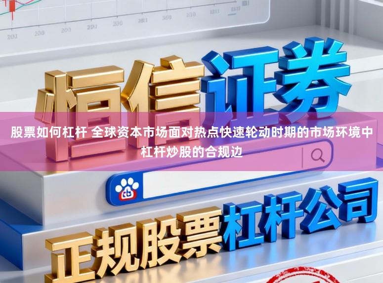 股票如何杠杆 全球资本市场面对热点快速轮动时期的市场环境中杠杆炒股的合规边