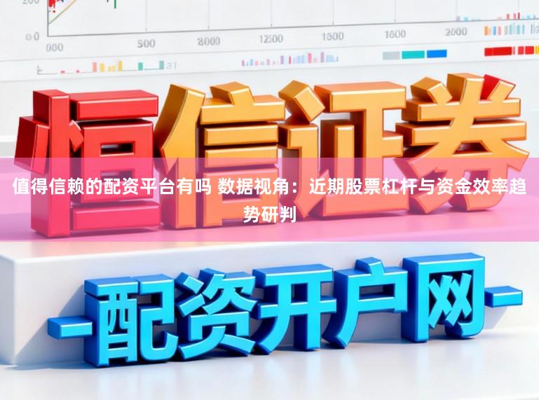 值得信赖的配资平台有吗 数据视角：近期股票杠杆与资金效率趋势研判