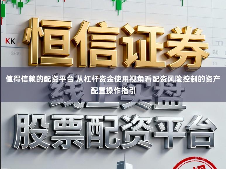 值得信赖的配资平台 从杠杆资金使用视角看配资风险控制的资产配置操作指引
