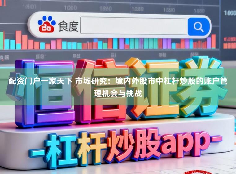 配资门户一家天下 市场研究：境内外股市中杠杆炒股的账户管理机会与挑战