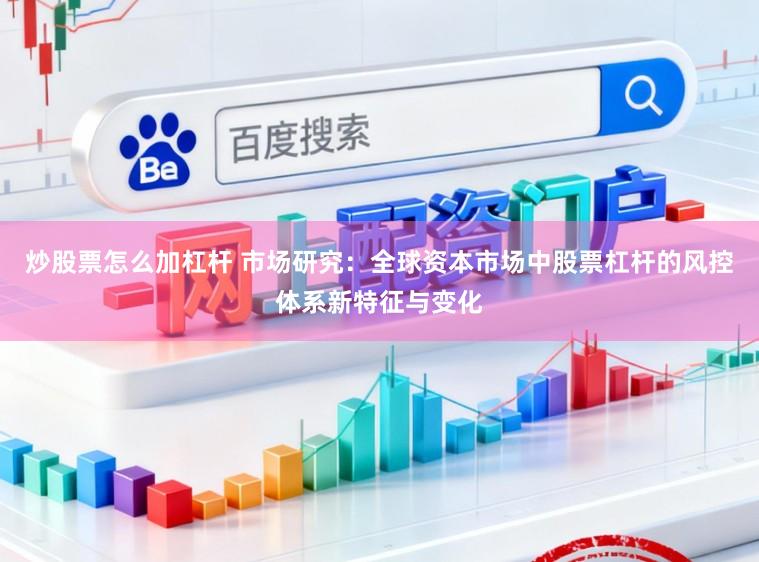 炒股票怎么加杠杆 市场研究：全球资本市场中股票杠杆的风控体系新特征与变化