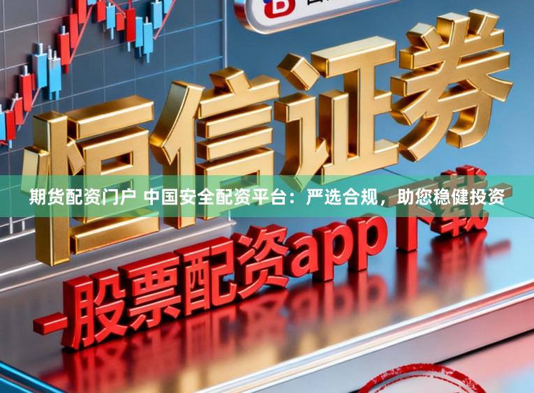 期货配资门户 中国安全配资平台：严选合规，助您稳健投资