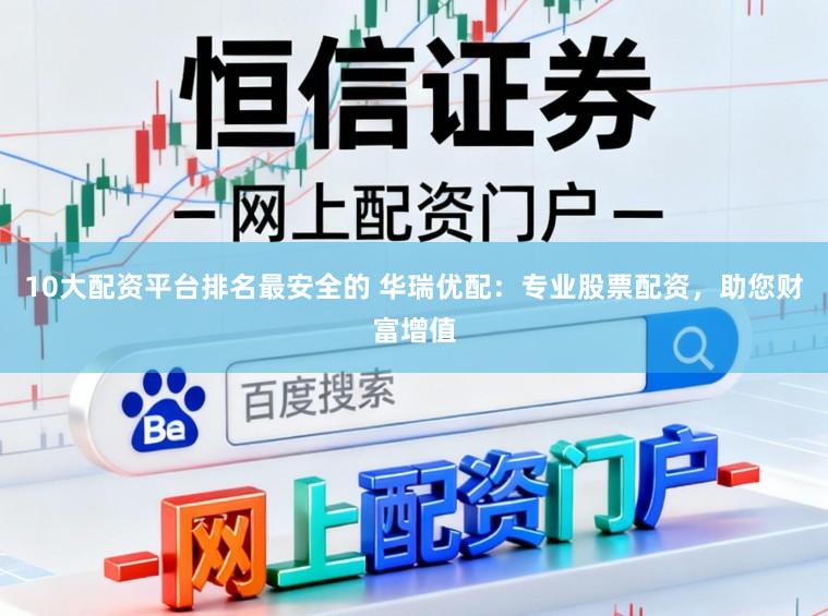 10大配资平台排名最安全的 华瑞优配：专业股票配资，助您财富增值