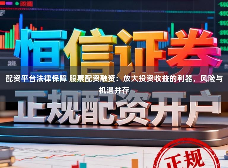 配资平台法律保障 股票配资融资：放大投资收益的利器，风险与机遇并存