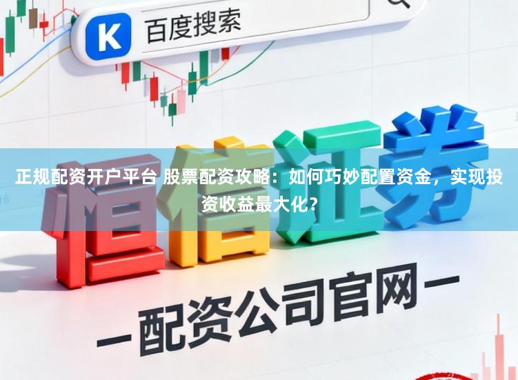 正规配资开户平台 股票配资攻略：如何巧妙配置资金，实现投资收益最大化？