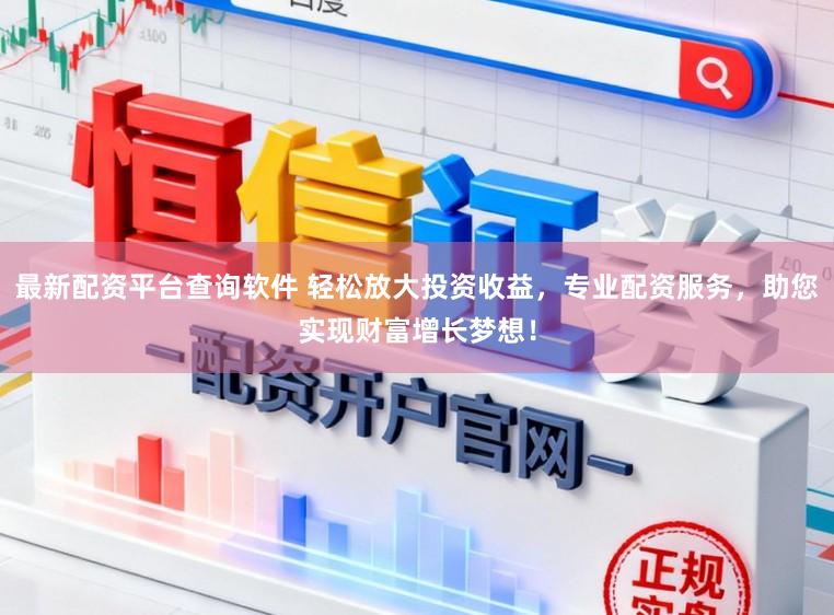 最新配资平台查询软件 轻松放大投资收益，专业配资服务，助您实现财富增长梦想！