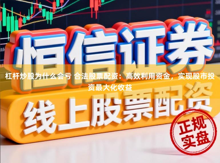 杠杆炒股为什么会亏 合法股票配资：高效利用资金，实现股市投资最大化收益