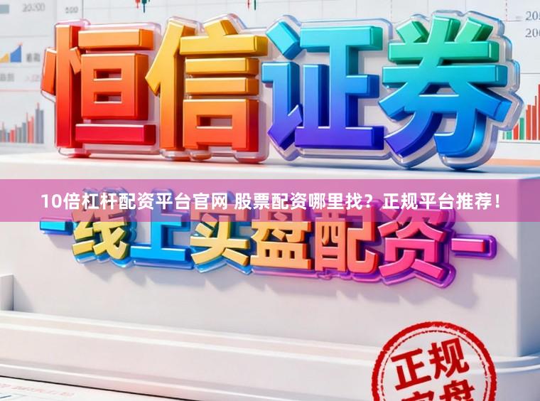 10倍杠杆配资平台官网 股票配资哪里找？正规平台推荐！