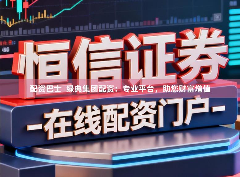 配资巴士  绿典集团配资：专业平台，助您财富增值