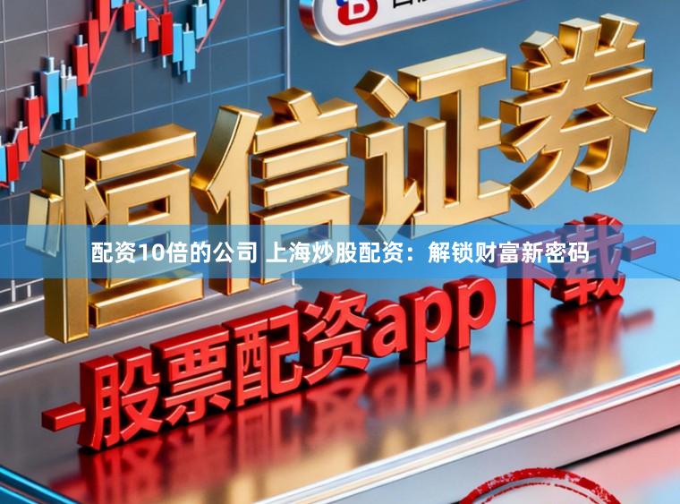 配资10倍的公司 上海炒股配资：解锁财富新密码