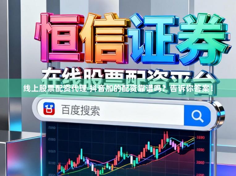 线上股票配资代理 抖音加的配资靠谱吗？告诉你答案！