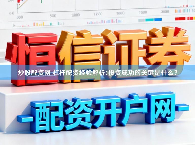 炒股配资网 杠杆配资经验解析:投资成功的关键是什么？