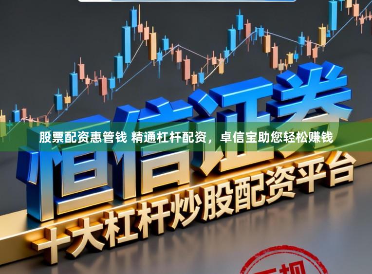 股票配资惠管钱 精通杠杆配资，卓信宝助您轻松赚钱
