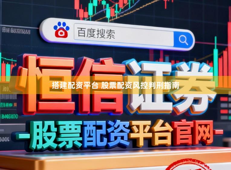 搭建配资平台 股票配资风控判刑指南