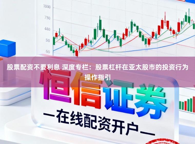 股票配资不要利息 深度专栏：股票杠杆在亚太股市的投资行为操作指引