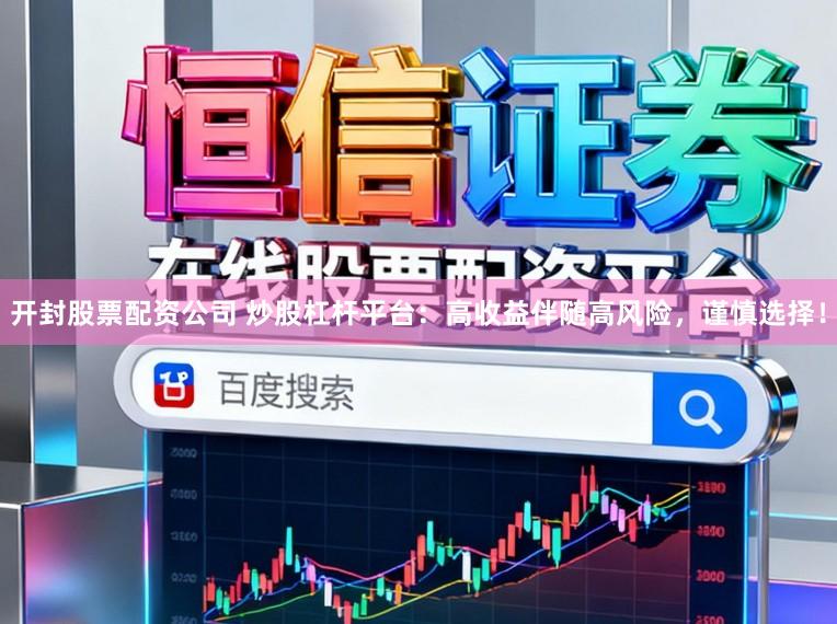 开封股票配资公司 炒股杠杆平台：高收益伴随高风险，谨慎选择！