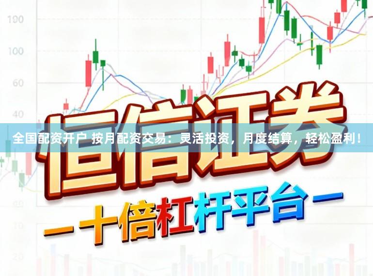 全国配资开户 按月配资交易：灵活投资，月度结算，轻松盈利！