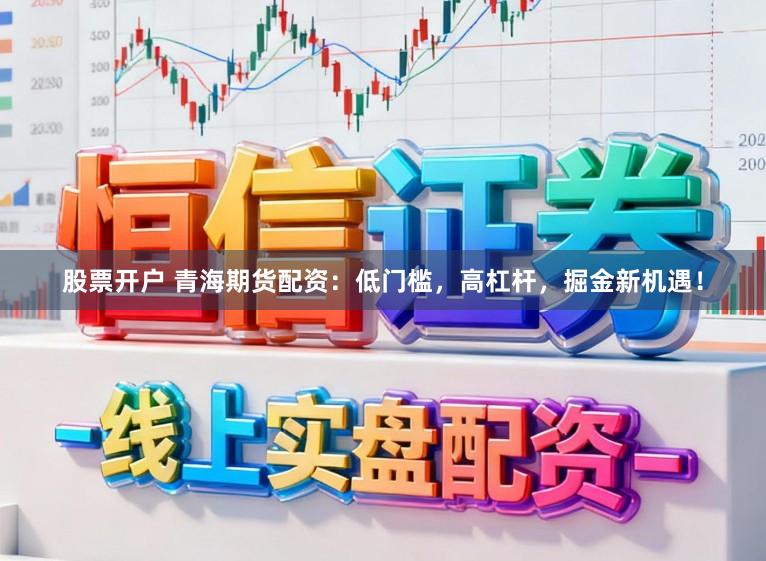 股票开户 青海期货配资：低门槛，高杠杆，掘金新机遇！