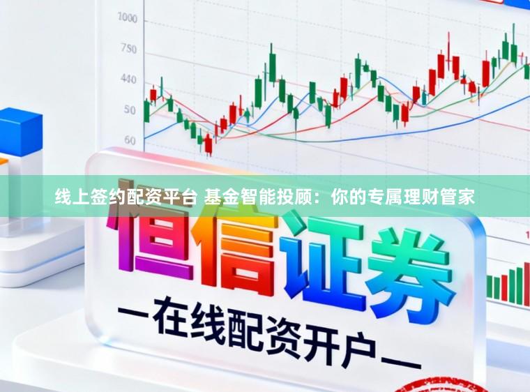线上签约配资平台 基金智能投顾：你的专属理财管家