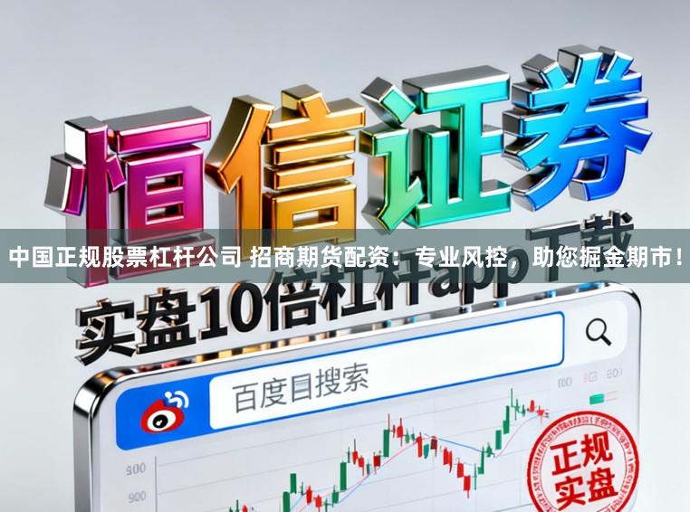中国正规股票杠杆公司 招商期货配资：专业风控，助您掘金期市！