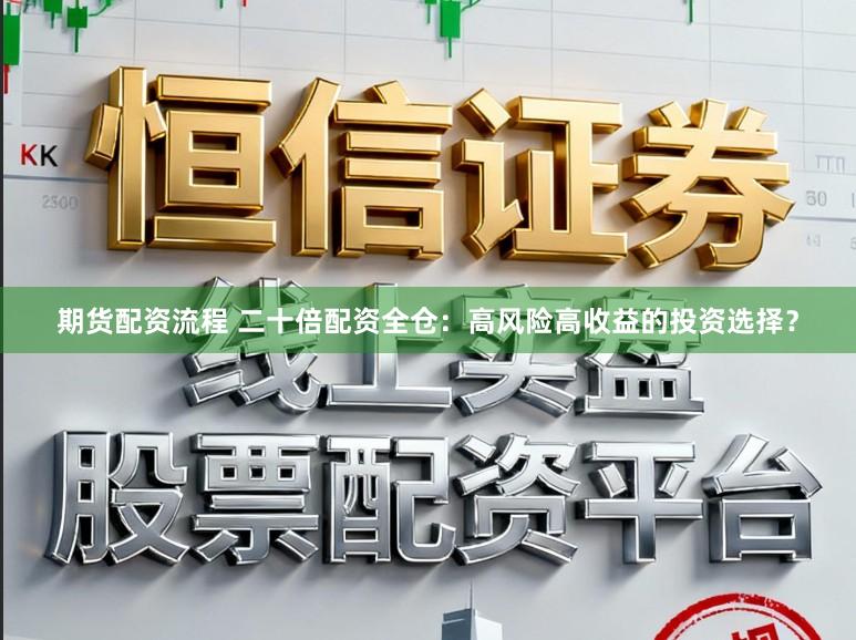 期货配资流程 二十倍配资全仓：高风险高收益的投资选择？