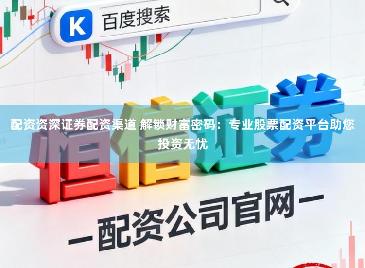 配资资深证券配资渠道 解锁财富密码：专业股票配资平台助您投资无忧