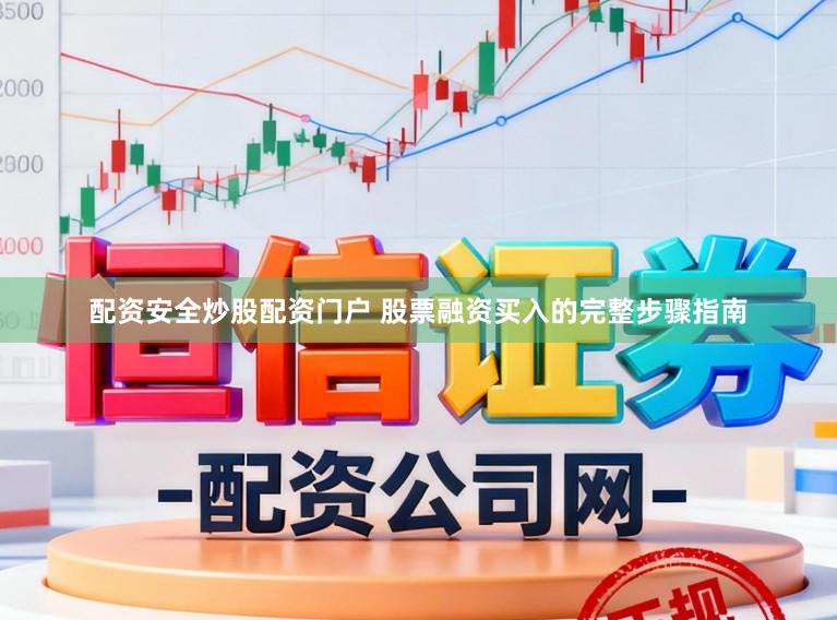 配资安全炒股配资门户 股票融资买入的完整步骤指南