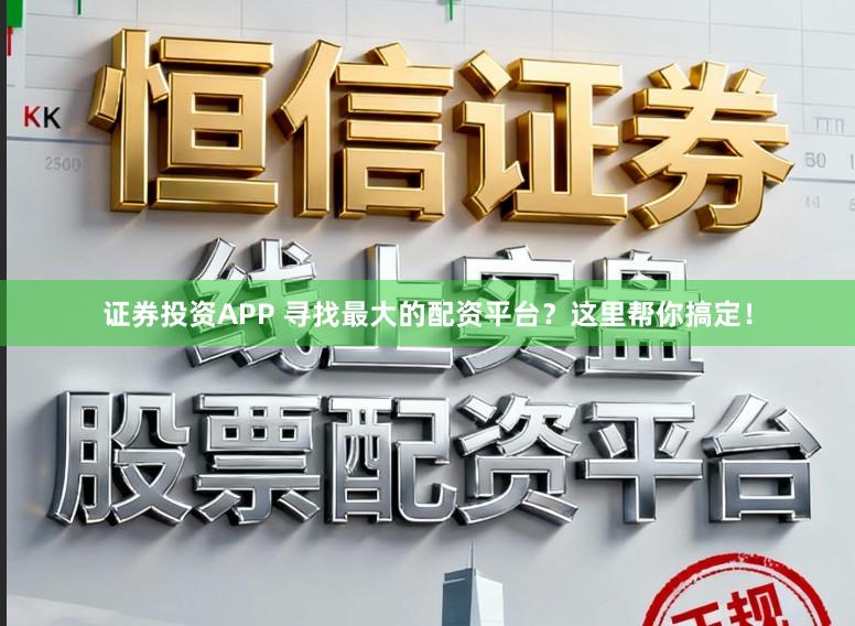 证券投资APP 寻找最大的配资平台？这里帮你搞定！