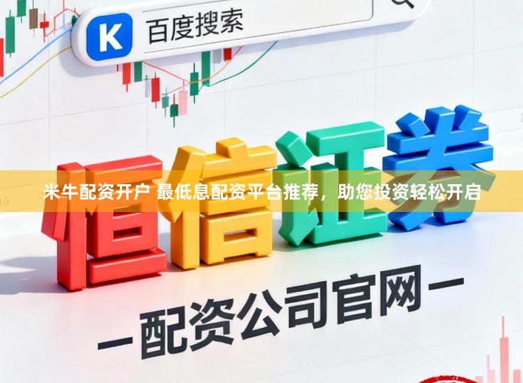 米牛配资开户 最低息配资平台推荐，助您投资轻松开启