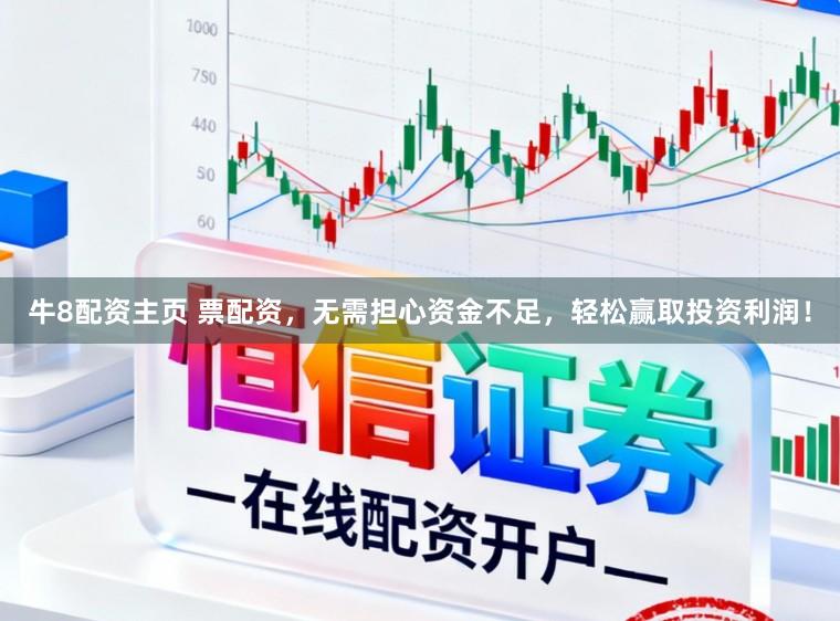 牛8配资主页 票配资，无需担心资金不足，轻松赢取投资利润！