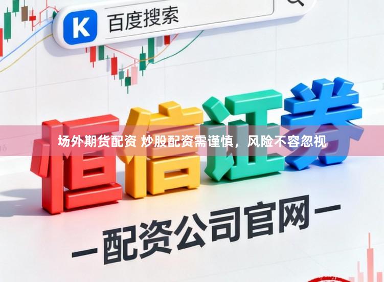 场外期货配资 炒股配资需谨慎，风险不容忽视
