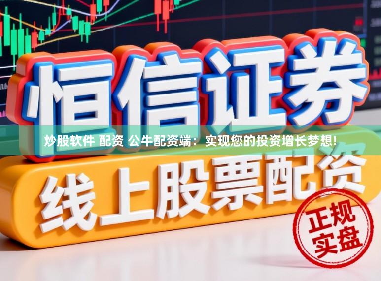 炒股软件 配资 公牛配资端：实现您的投资增长梦想!