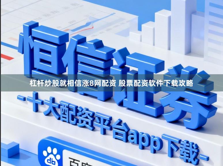 杠杆炒股就相信涨8网配资 股票配资软件下载攻略