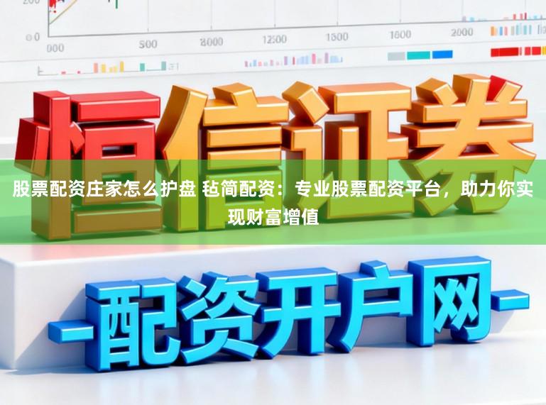 股票配资庄家怎么护盘 毡简配资：专业股票配资平台，助力你实现财富增值