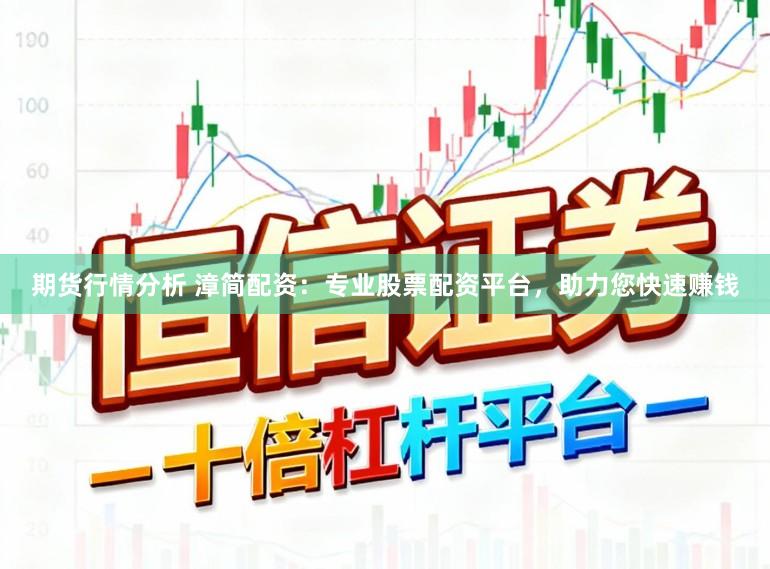期货行情分析 漳简配资：专业股票配资平台，助力您快速赚钱