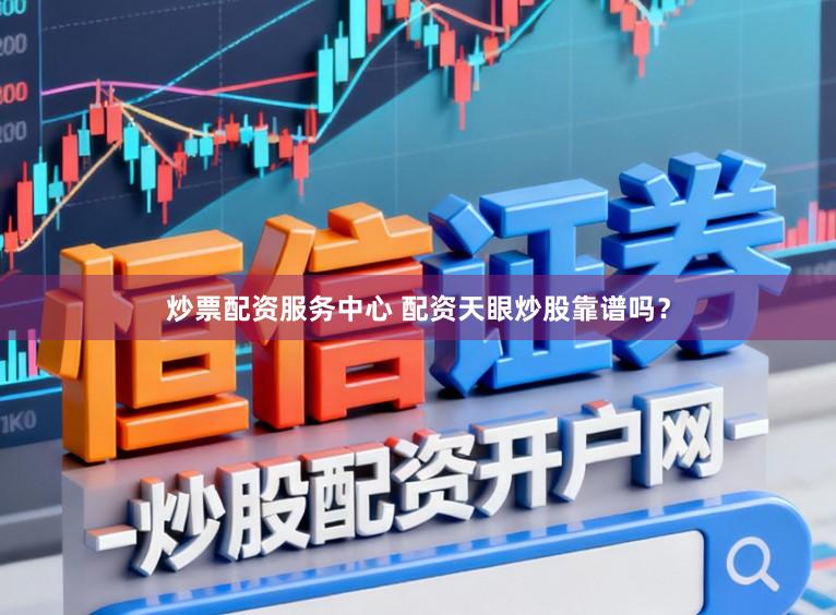 炒票配资服务中心 配资天眼炒股靠谱吗？